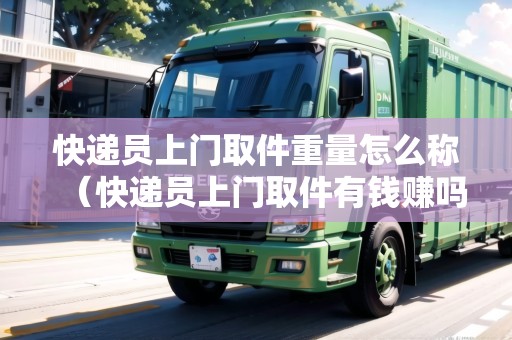 快遞員上門取件重量怎么稱(快遞員上門取件有錢賺嗎現(xiàn)在) 快遞員上門取件重量怎么稱(快遞員上門取件有錢賺嗎現(xiàn)在)