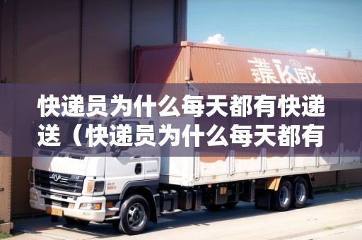 快遞員為什么每天都有快遞送（快遞員為什么每天都有快遞送呢）
