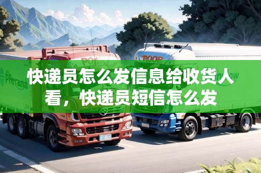 快遞員怎么發(fā)信息給收貨人看，快遞員短信怎么發(fā)