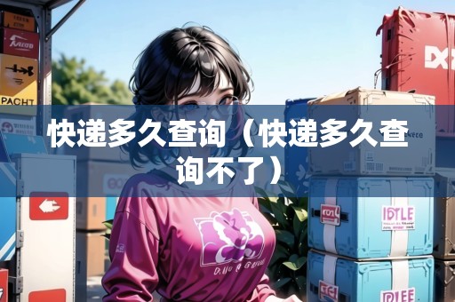 快遞多久查詢（快遞多久查詢不了）
