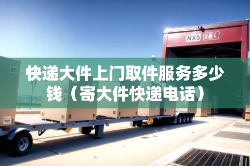 快遞大件上門取件服務多少錢(寄大件快遞電話) 快遞大件上門取件服務多少錢(寄大件快遞電話)