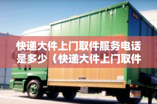 快遞大件上門取件服務(wù)電話是多少(快遞大件上門取件服務(wù)電話是多少?。? title=