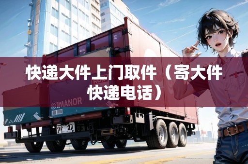 快遞大件上門取件（寄大件快遞電話）