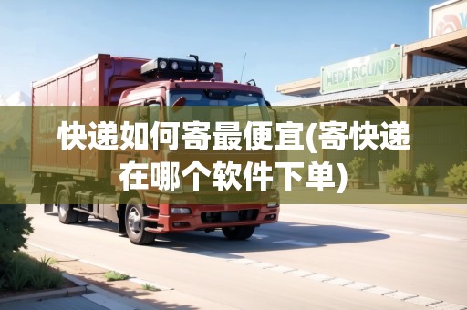 快遞如何寄最便宜(寄快遞在哪個(gè)軟件下單)