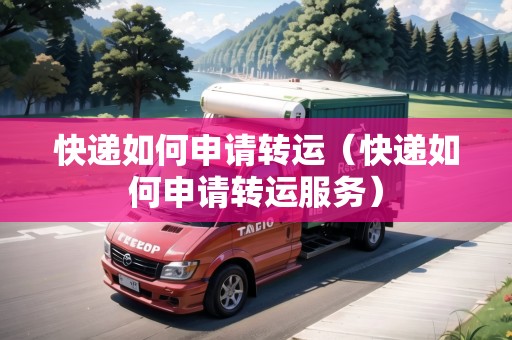 快遞如何申請轉運（快遞如何申請轉運服務）