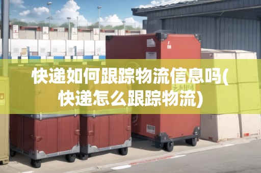 快遞如何跟蹤物流信息嗎(快遞怎么跟蹤物流) 快遞如何跟蹤物流信息嗎(快遞怎么跟蹤物流)