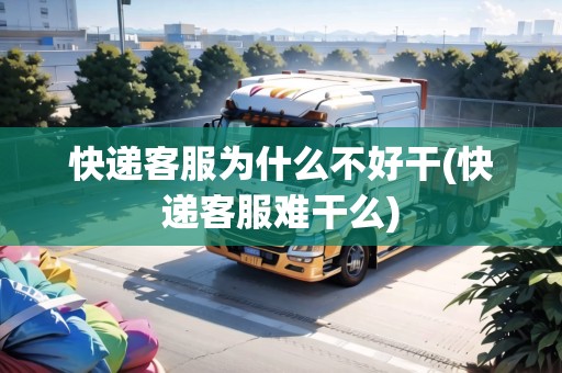 快遞客服為什么不好干(快遞客服難干么) 快遞客服為什么不好干(快遞客服難干么)