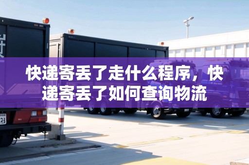 快遞寄丟了走什么程序，快遞寄丟了如何查詢物流