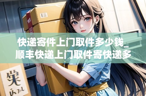 快遞寄件上門取件多少錢_順豐快遞上門取件寄快遞多少錢_快遞集結(jié)地