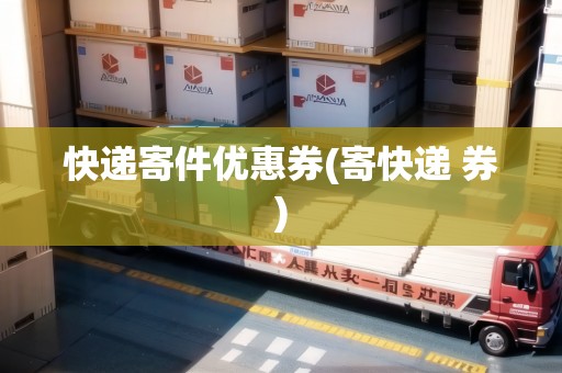 快遞寄件優(yōu)惠券(寄快遞 券)