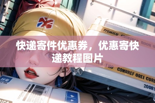 快遞寄件優(yōu)惠券，優(yōu)惠寄快遞教程圖片