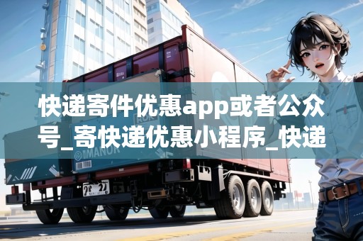 快遞寄件優(yōu)惠app或者公眾號(hào)_寄快遞優(yōu)惠小程序_快遞集結(jié)地