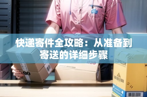 快遞寄件全攻略：從準(zhǔn)備到寄送的詳細(xì)步驟
