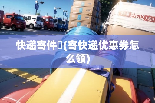 快遞寄件劵(寄快遞優(yōu)惠券怎么領(lǐng))