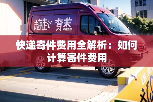 快遞寄件費用全解析：如何計算寄件費用