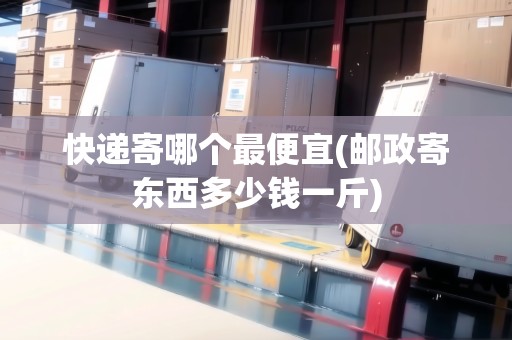 快遞寄哪個最便宜(郵政寄東西多少錢一斤) 快遞寄哪個最便宜(郵政寄東西多少錢一斤)