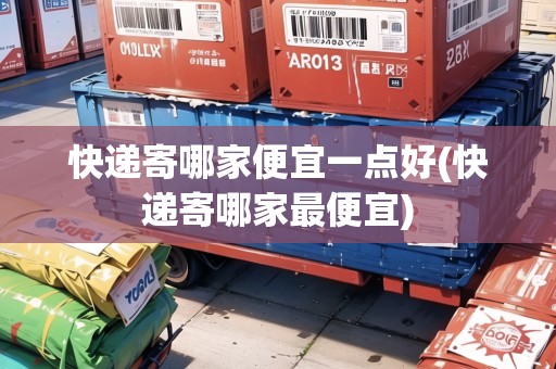 快遞寄哪家便宜一點(diǎn)好(快遞寄哪家最便宜) 快遞寄哪家便宜一點(diǎn)好(快遞寄哪家最便宜)