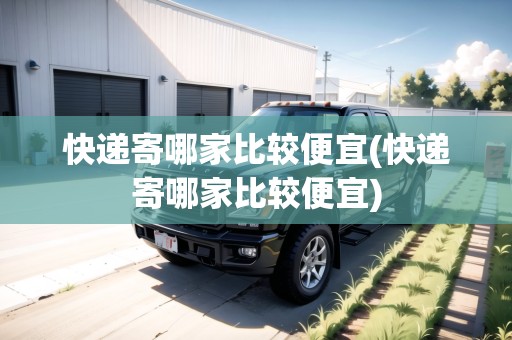 快遞寄哪家比較便宜(快遞寄哪家比較便宜)