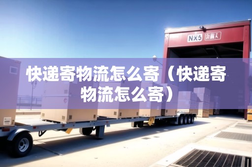 快遞寄物流怎么寄（快遞寄物流怎么寄）
