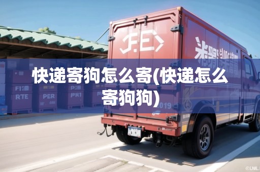 快遞寄狗怎么寄(快遞怎么寄狗狗) 快遞寄狗怎么寄(快遞怎么寄狗狗)