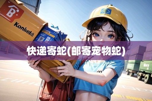 快遞寄蛇(郵寄寵物蛇)