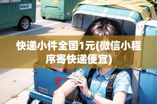 快遞小件全國1元(微信小程序寄快遞便宜)
