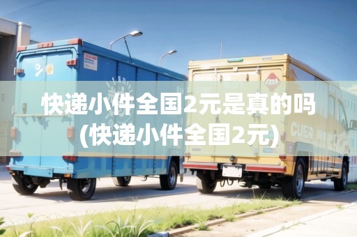 快遞小件全國2元是真的嗎(快遞小件全國2元)