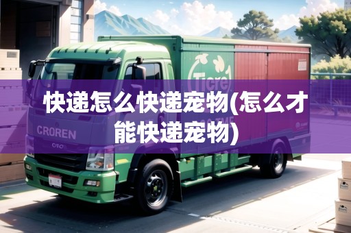 快遞怎么快遞寵物(怎么才能快遞寵物)