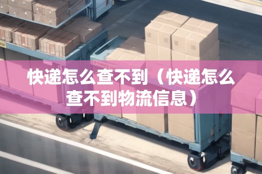 快遞怎么查不到(快遞怎么查不到物流信息) 快遞怎么查不到(快遞怎么查不到物流信息)