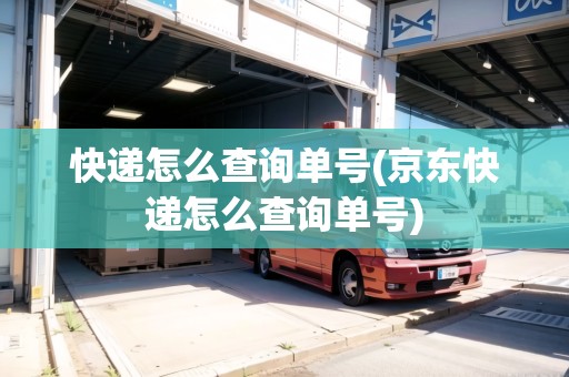快遞怎么查詢單號(hào)(京東快遞怎么查詢單號(hào)) 快遞怎么查詢單號(hào)(京東快遞怎么查詢單號(hào))