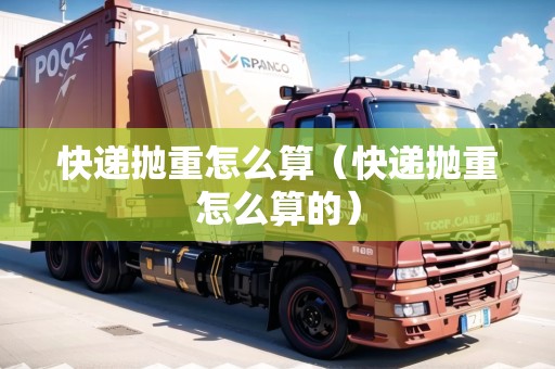 快遞拋重怎么算(快遞拋重怎么算的) 快遞拋重怎么算(快遞拋重怎么算的)