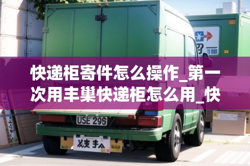 快遞柜寄件怎么操作_第一次用豐巢快遞柜怎么用_快遞集結(jié)地 快遞柜寄件怎么操作_第一次用豐巢快遞柜怎么用_快遞集結(jié)地