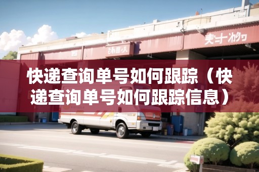 快遞查詢(xún)單號(hào)如何跟蹤（快遞查詢(xún)單號(hào)如何跟蹤信息）