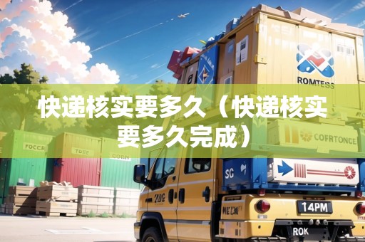 快遞核實(shí)要多久（快遞核實(shí)要多久完成）