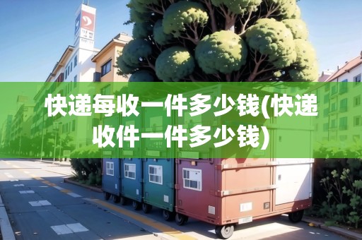 快遞每收一件多少錢(快遞收件一件多少錢)