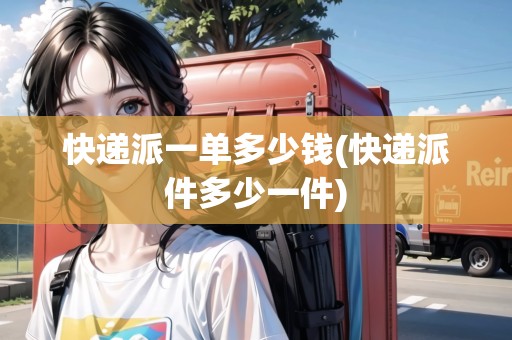 快遞派一單多少錢(快遞派件多少一件)