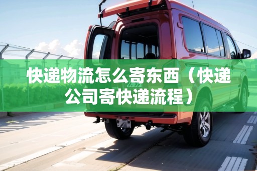 快遞物流怎么寄東西（快遞公司寄快遞流程）