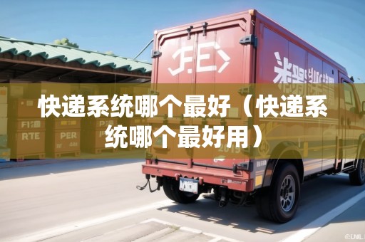 快遞系統(tǒng)哪個最好（快遞系統(tǒng)哪個最好用）