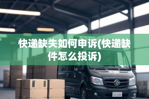 快遞缺失如何申訴(快遞缺件怎么投訴) 快遞缺失如何申訴(快遞缺件怎么投訴)