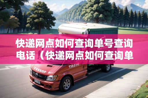 快遞網(wǎng)點如何查詢單號查詢電話(快遞網(wǎng)點如何查詢單號查詢電話號碼) 快遞網(wǎng)點如何查詢單號查詢電話(快遞網(wǎng)點如何查詢單號查詢電話號碼)