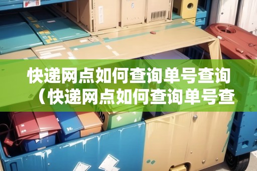 快遞網(wǎng)點如何查詢單號查詢（快遞網(wǎng)點如何查詢單號查詢電話）