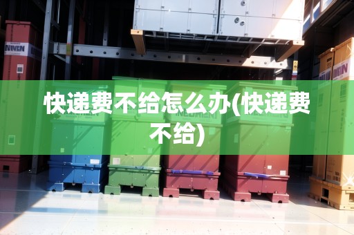 快遞費不給怎么辦(快遞費不給)