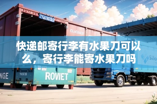 快遞郵寄行李有水果刀可以么，寄行李能寄水果刀嗎