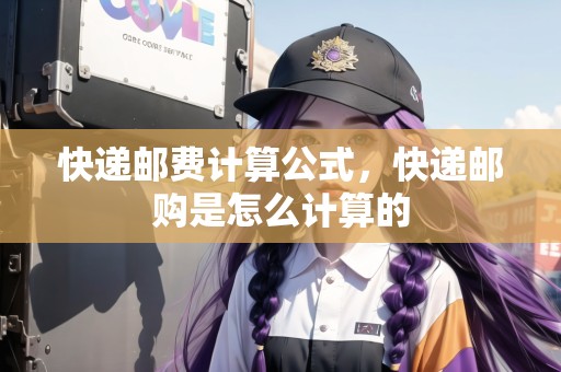 快遞郵費(fèi)計(jì)算公式，快遞郵購是怎么計(jì)算的
