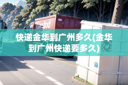 快遞金華到廣州多久(金華到廣州快遞要多久) 快遞金華到廣州多久(金華到廣州快遞要多久)