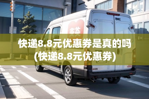 快遞8.8元優(yōu)惠券是真的嗎(快遞8.8元優(yōu)惠券)