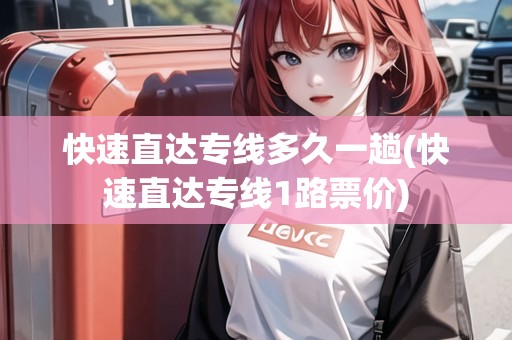 快速直達專線多久一趟(快速直達專線1路票價)
