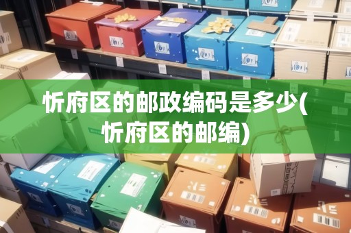 忻府區(qū)的郵政編碼是多少(忻府區(qū)的郵編)