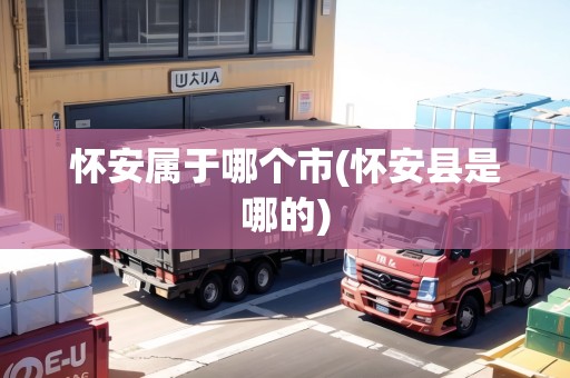 懷安屬于哪個市(懷安縣是哪的)