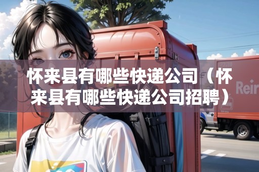 懷來縣有哪些快遞公司（懷來縣有哪些快遞公司招聘）